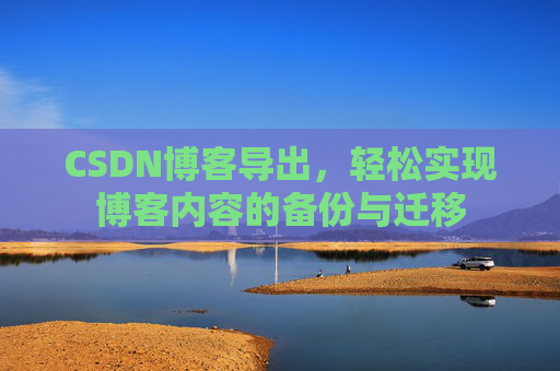 CSDN博客导出，轻松实现博客内容的备份与迁移
