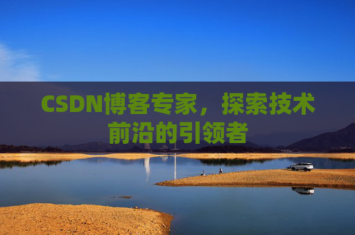 CSDN博客专家，探索技术前沿的引领者
